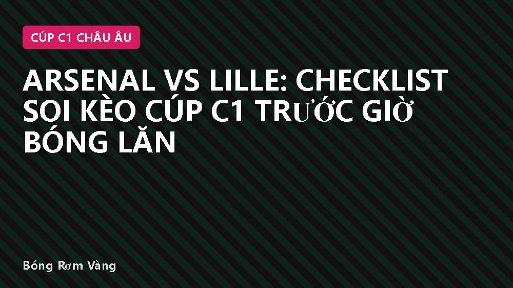 Arsenal vs Lille: Checklist Soi Kèo Cúp C1 Trước Giờ Bóng Lăn