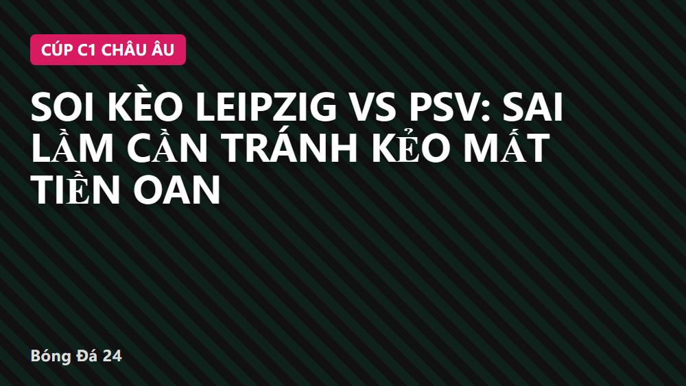 Soi kèo Leipzig vs PSV: Sai lầm cần tránh kẻo mất tiền oan