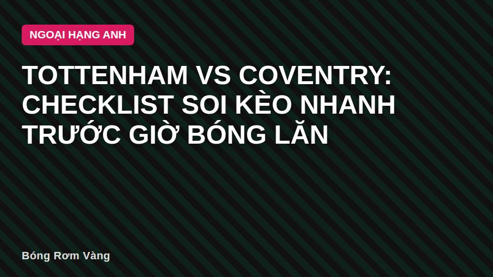 Tottenham vs Coventry: Checklist Soi Kèo Nhanh Trước Giờ Bóng Lăn